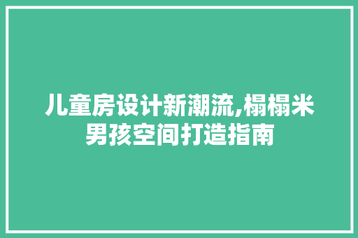 儿童房设计新潮流,榻榻米男孩空间打造指南