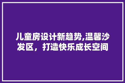 儿童房设计新趋势,温馨沙发区，打造快乐成长空间