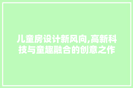 儿童房设计新风向,高新科技与童趣融合的创意之作