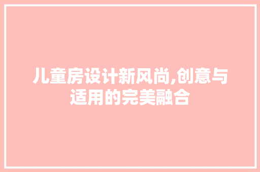 儿童房设计新风尚,创意与适用的完美融合
