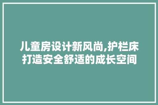 儿童房设计新风尚,护栏床打造安全舒适的成长空间