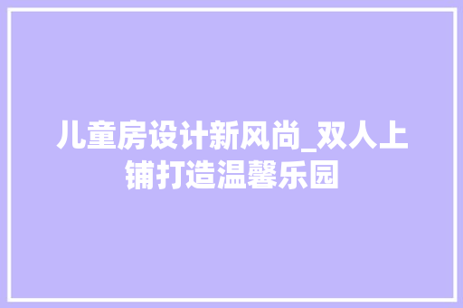 儿童房设计新风尚_双人上铺打造温馨乐园