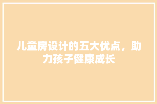 儿童房设计的五大优点，助力孩子健康成长