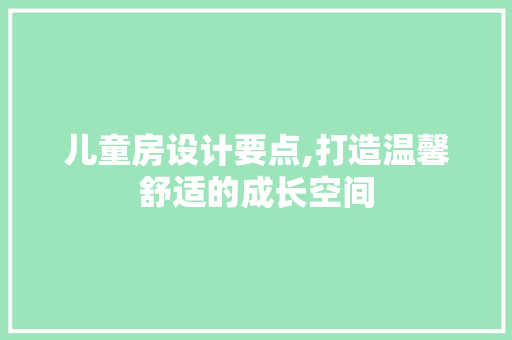儿童房设计要点,打造温馨舒适的成长空间