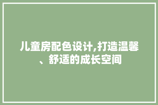 儿童房配色设计,打造温馨、舒适的成长空间
