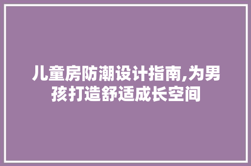 儿童房防潮设计指南,为男孩打造舒适成长空间