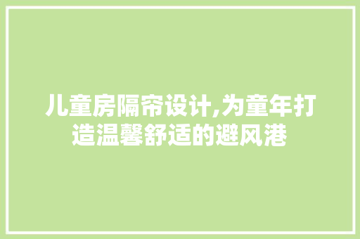 儿童房隔帘设计,为童年打造温馨舒适的避风港