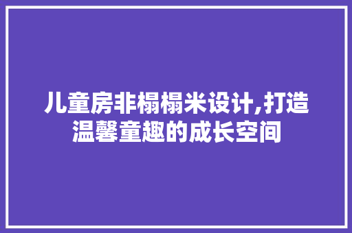 儿童房非榻榻米设计,打造温馨童趣的成长空间