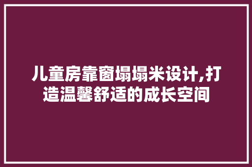 儿童房靠窗塌塌米设计,打造温馨舒适的成长空间