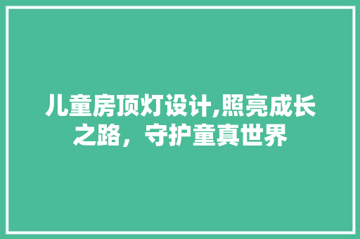 儿童房顶灯设计,照亮成长之路，守护童真世界