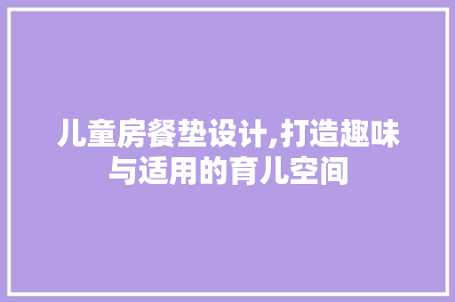 儿童房餐垫设计,打造趣味与适用的育儿空间