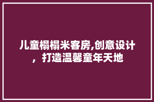 儿童榻榻米客房,创意设计，打造温馨童年天地