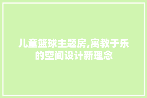 儿童篮球主题房,寓教于乐的空间设计新理念