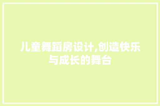 儿童舞蹈房设计,创造快乐与成长的舞台