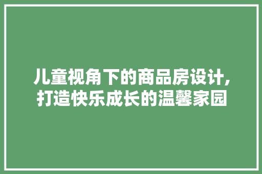儿童视角下的商品房设计,打造快乐成长的温馨家园