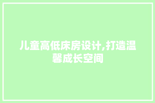 儿童高低床房设计,打造温馨成长空间