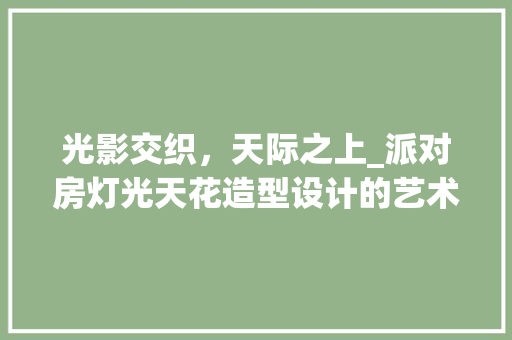 光影交织，天际之上_派对房灯光天花造型设计的艺术探索