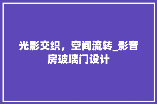 光影交织，空间流转_影音房玻璃门设计