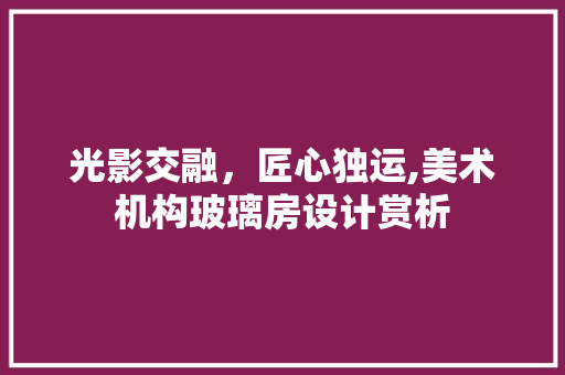 光影交融，匠心独运,美术机构玻璃房设计赏析