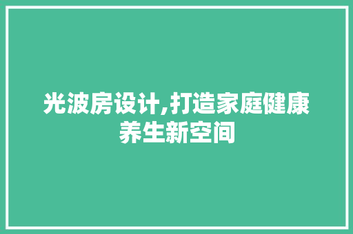 光波房设计,打造家庭健康养生新空间