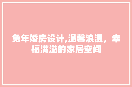 兔年婚房设计,温馨浪漫，幸福满溢的家居空间