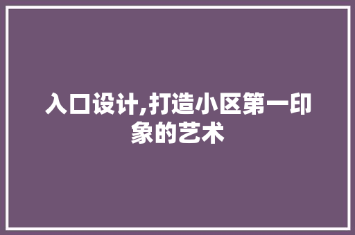 入口设计,打造小区第一印象的艺术