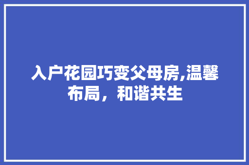入户花园巧变父母房,温馨布局，和谐共生