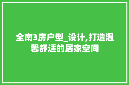 全南3房户型_设计,打造温馨舒适的居家空间