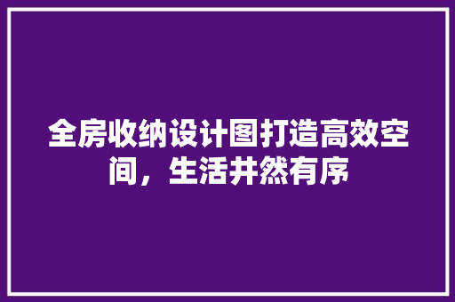 全房收纳设计图打造高效空间，生活井然有序