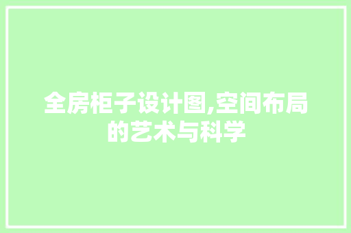 全房柜子设计图,空间布局的艺术与科学