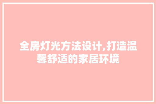 全房灯光方法设计,打造温馨舒适的家居环境