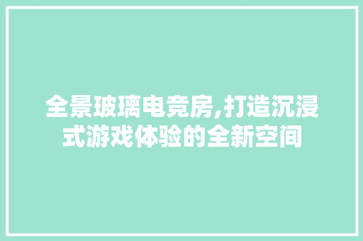 全景玻璃电竞房,打造沉浸式游戏体验的全新空间