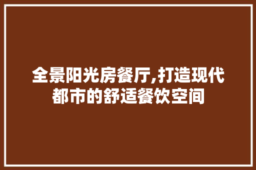 全景阳光房餐厅,打造现代都市的舒适餐饮空间