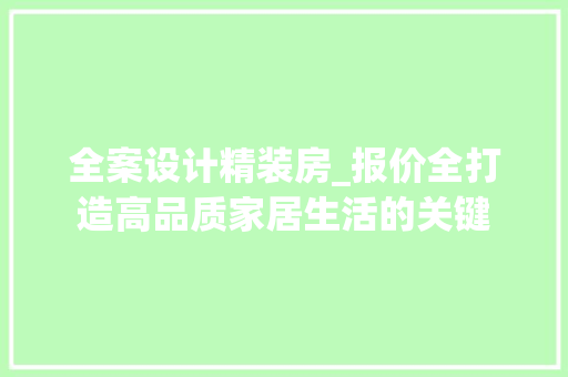 全案设计精装房_报价全打造高品质家居生活的关键