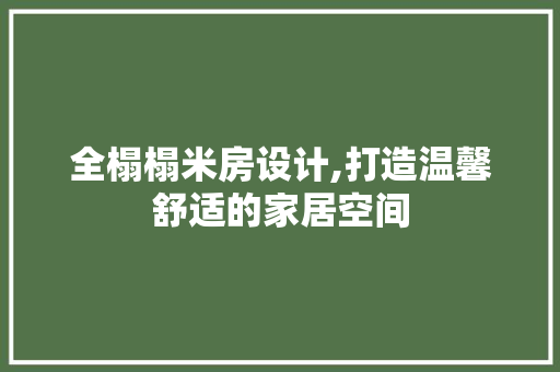 全榻榻米房设计,打造温馨舒适的家居空间