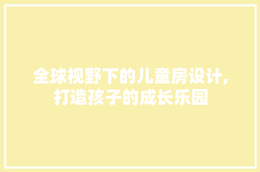 全球视野下的儿童房设计,打造孩子的成长乐园