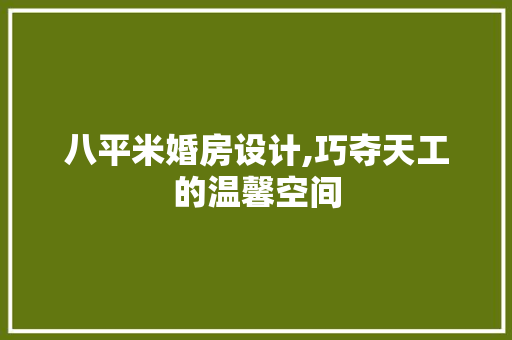 八平米婚房设计,巧夺天工的温馨空间