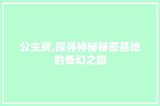 公主房,探寻神秘秘密基地的奇幻之旅