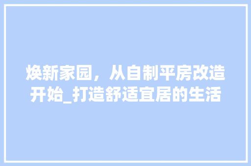 焕新家园，从自制平房改造开始_打造舒适宜居的生活空间