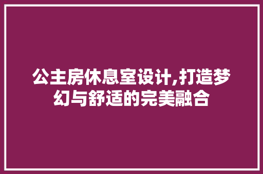 公主房休息室设计,打造梦幻与舒适的完美融合