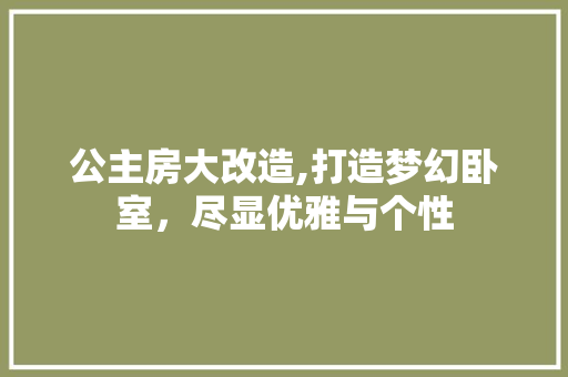 公主房大改造,打造梦幻卧室，尽显优雅与个性