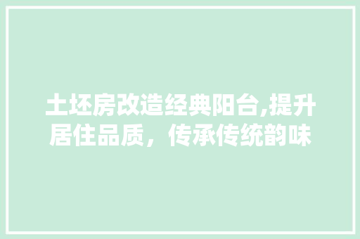 土坯房改造经典阳台,提升居住品质，传承传统韵味