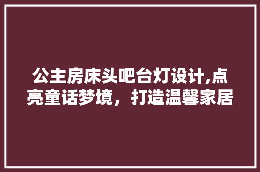 公主房床头吧台灯设计,点亮童话梦境，打造温馨家居空间