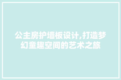 公主房护墙板设计,打造梦幻童趣空间的艺术之旅