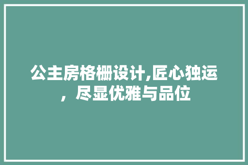公主房格栅设计,匠心独运，尽显优雅与品位