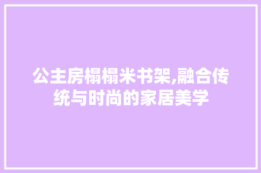 公主房榻榻米书架,融合传统与时尚的家居美学