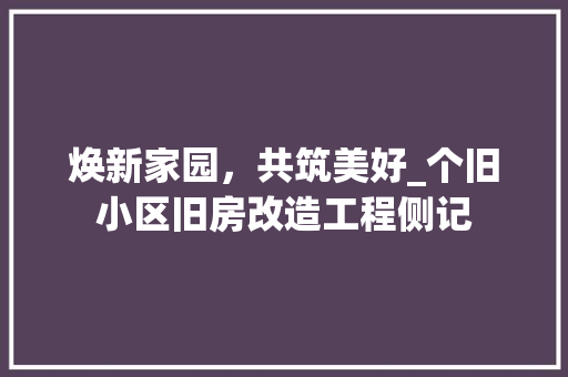 焕新家园，共筑美好_个旧小区旧房改造工程侧记