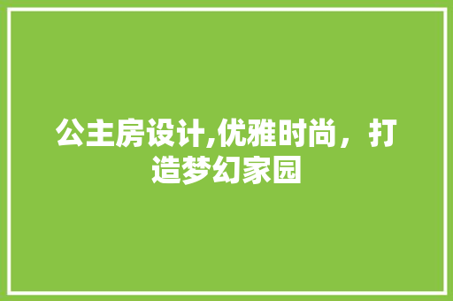 公主房设计,优雅时尚，打造梦幻家园