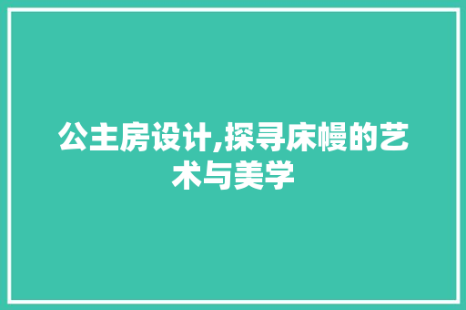 公主房设计,探寻床幔的艺术与美学