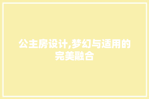 公主房设计,梦幻与适用的完美融合